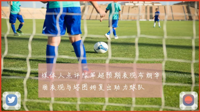 媒体人点评绿军超预期表现布朗华丽表现与塔图姆复出助力球队