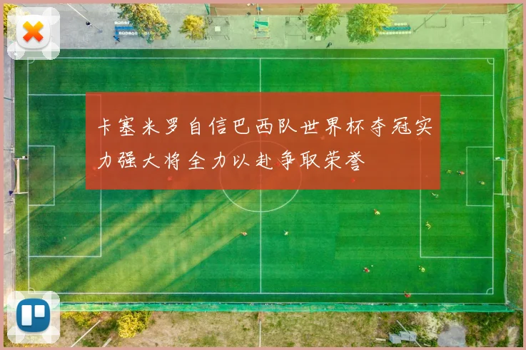 卡塞米罗自信巴西队世界杯夺冠实力强大将全力以赴争取荣誉