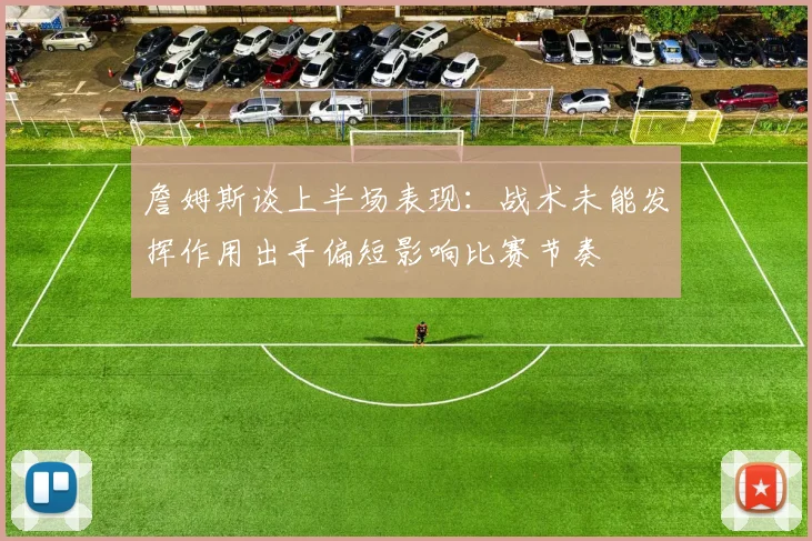詹姆斯谈上半场表现：战术未能发挥作用出手偏短影响比赛节奏